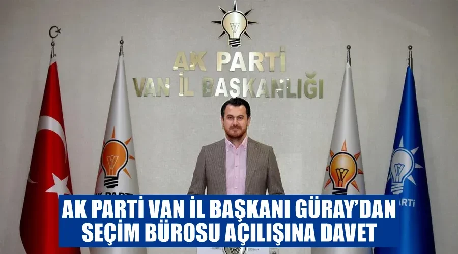 AK Parti Van İl Başkanı Güray’dan Seçim Bürosu Açılışına Davet
