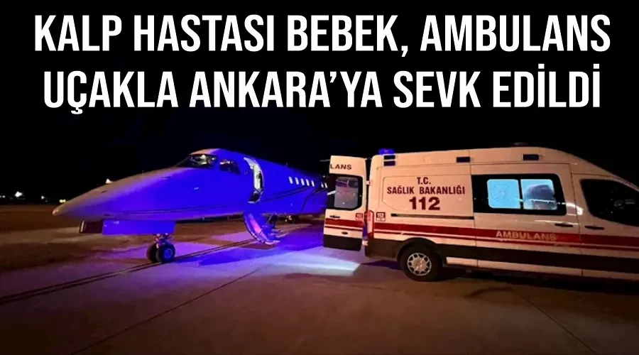 Kalp hastası bebek, ambulans uçakla Ankara’ya sevk edildi