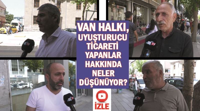 Van halkı, uyuşturucu ticareti yapanlar hakkında neler düşünüyor?