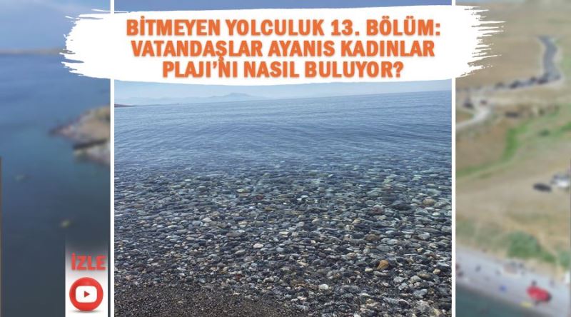 Bitmeyen Yolculuk 13. Bölüm: Vatandaşlar Ayanıs Kadınlar Plajı’nı nasıl buluyor?