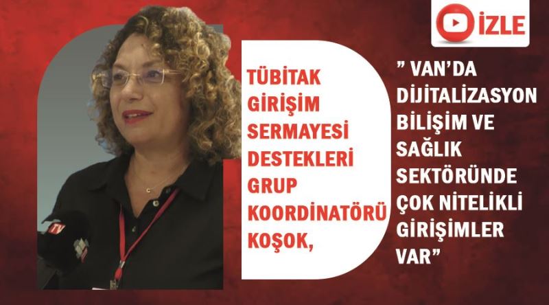 TÜBİTAK Girişim Sermayesi Destekleri Grup Koordinatörü Koşok,” Van’da dijitalizasyon bilişim ve sağlık sektöründe çok nitelikli girişimler var”