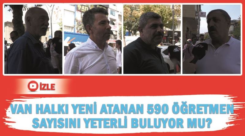 Van halkı yeni atanan 590 öğretmen sayısını yeterli buluyor mu?