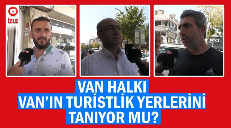 Van halkı Van’ın turistlik yerlerini  tanıyor mu?