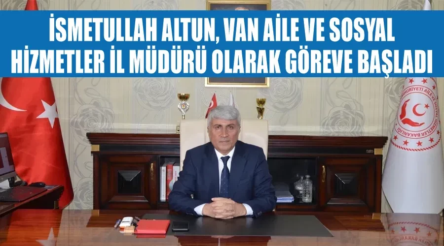 İsmetullah Altun, Van Aile ve Sosyal Hizmetler İl Müdürü olarak göreve başladı