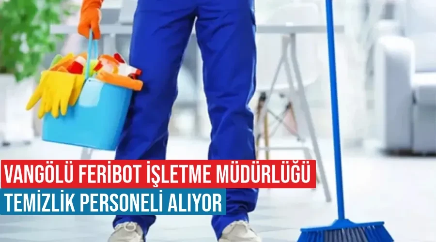 Vangölü Feribot İşletme Müdürlüğü temizlik personeli alıyor