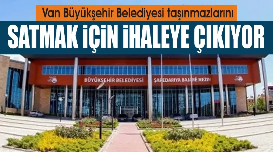 Van Büyükşehir Belediyesi taşınmazlarını satmak için ihaleye çıkıyor