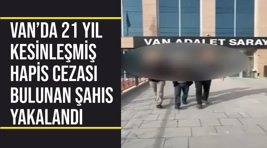Van’da 21 yıl kesinleşmiş hapis cezası bulunan şahıs yakalandı