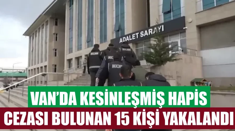 Van’da kesinleşmiş hapis cezası bulunan 15 kişi yakalandı