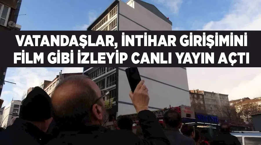 Vatandaşlar, intihar girişimini film gibi izleyip canlı yayın açtı