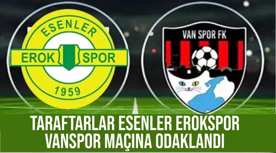 Taraftarlar Esenler Erokspor, Vanspor maçına odaklandı