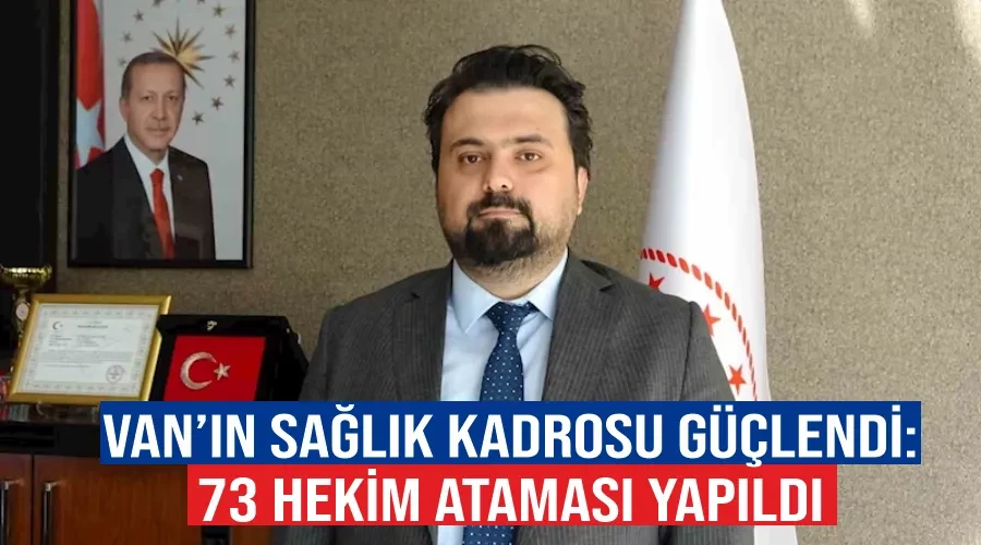 Van’ın sağlık kadrosu güçlendi: 73 hekim ataması yapıldı