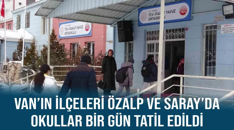 Van’ın ilçeleri Özalp ve Saray’da okullar bir gün tatil edildi