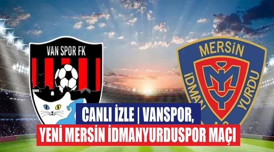 CANLI İZLE | Vanspor, Yeni Mersin İdmanyurduspor Maçı