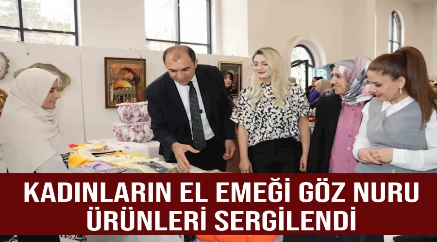 Kadınların el emeği göz nuru ürünleri sergilendi