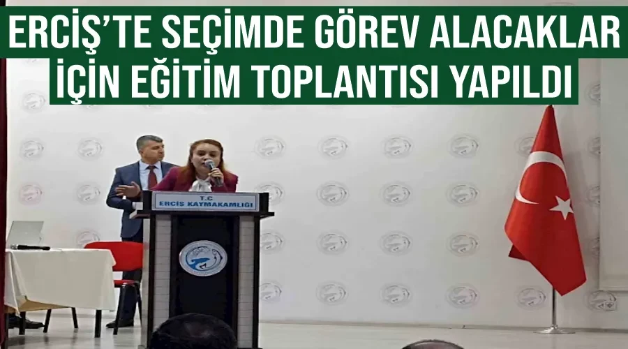 Erciş’te seçimde görev alacaklar için eğitim toplantısı yapıldı