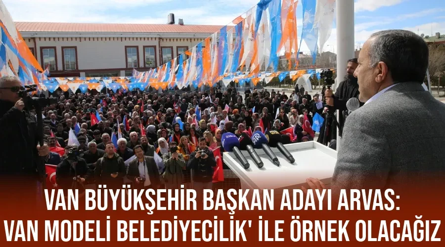 Van Büyükşehir Başkan adayı Arvas: 