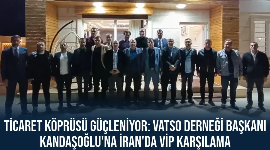 Ticaret Köprüsü Güçleniyor: VATSO Derneği Başkanı Kandaşoğlu